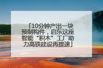 10分钟产出一块预制构件，启东这座智能“积木”工厂助力高铁建设再提速
