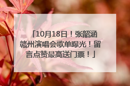 10月18日！张韶涵赣州演唱会歌单曝光！留言点赞最高送门票！