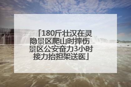 180斤壮汉在灵隐景区爬山时摔伤 景区公安奋力3小时接力抬担架送医