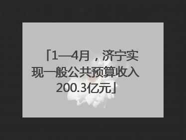 1—4月，济宁实现一般公共预算收入200.3亿元