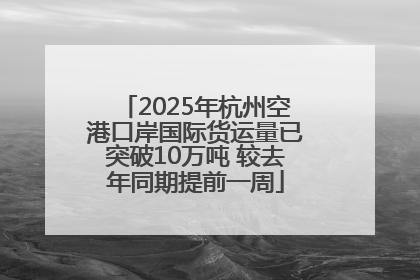 2025年杭州空港口岸国际货运量已突破10万吨 较去年同期提前一周