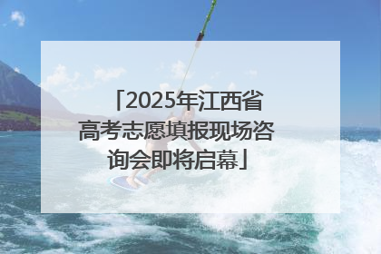 2025年江西省高考志愿填报现场咨询会即将启幕