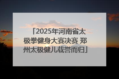 2025年河南省太极拳健身大赛决赛 郑州太极健儿载誉而归