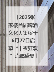 2025张家楼首届啤酒文化大集将于6月27日启幕“十夜狂欢”点燃盛夏