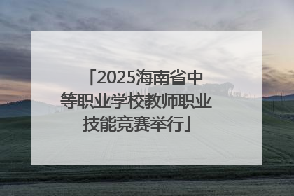 2025海南省中等职业学校教师职业技能竞赛举行