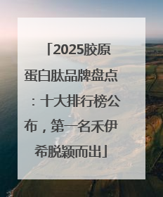 2025胶原蛋白肽品牌盘点：十大排行榜公布，第一名禾伊希脱颖而出