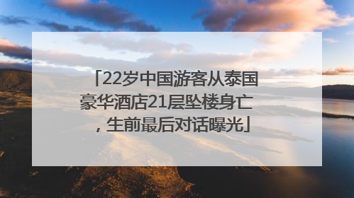22岁中国游客从泰国豪华酒店21层坠楼身亡，生前最后对话曝光