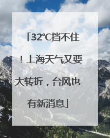 32℃挡不住！上海天气又要大转折，台风也有新消息