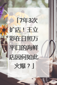 7年3次扩店！王立彩在日照万平口的海鲜店因何如此火爆？