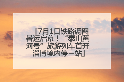 7月1日铁路调图暑运启幕！“泰山黄河号”旅游列车首开 淄博境内停三站
