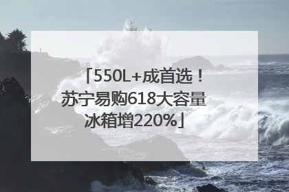 550L+成首选！苏宁易购618大容量冰箱增220%