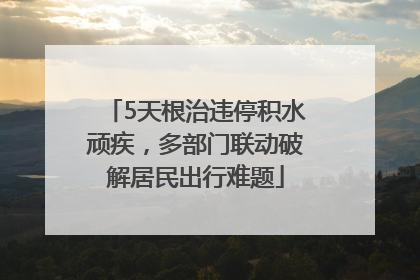 5天根治违停积水顽疾，多部门联动破解居民出行难题