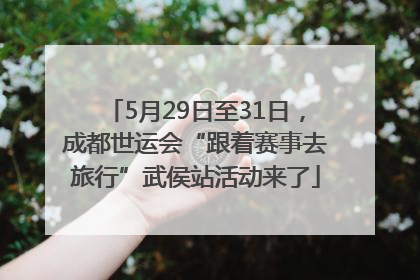5月29日至31日，成都世运会“跟着赛事去旅行”武侯站活动来了