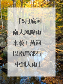 5月底河南大风降雨来袭！黄河以南局部有中到大雨