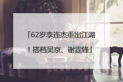 62岁李连杰重出江湖！搭档吴京、谢霆锋