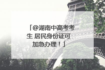 @湖南中高考考生 居民身份证可加急办理！