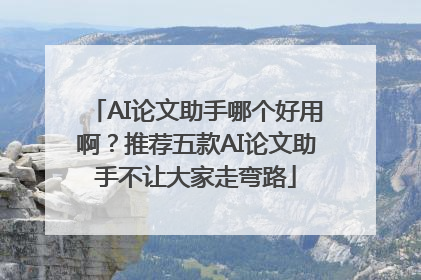 AI论文助手哪个好用啊？推荐五款AI论文助手不让大家走弯路