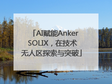 AI赋能Anker SOLIX，在技术无人区探索与突破