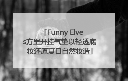 Funny Elves方里开挂气垫以轻透底妆还原夏日自然妆造