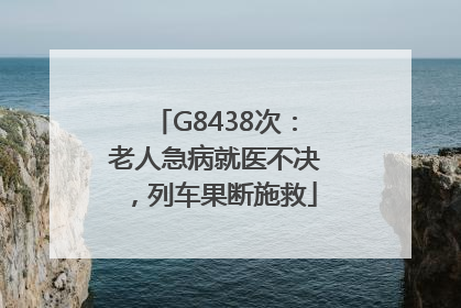 G8438次：老人急病就医不决，列车果断施救