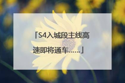S4入城段主线高速即将通车……