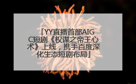 YY直播首部AIGC短剧《权谋之帝王心术》上线，携手百度深化生态短剧布局